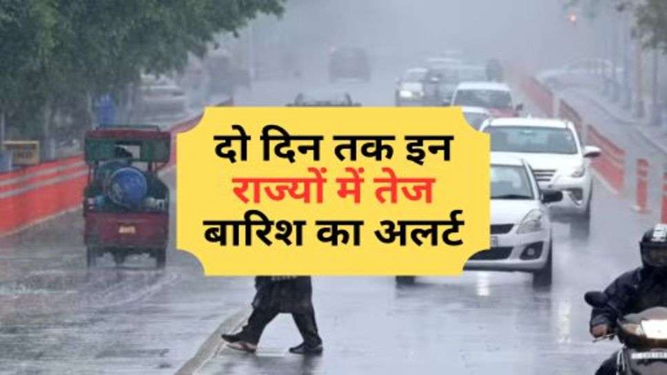 Weather Update : दो दिन तक इन राज्यों में तेज बारिश का अलर्ट