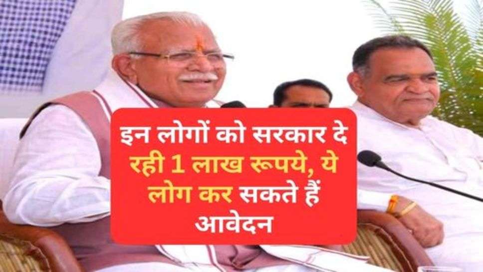 Haryana News : इन लोगों को सरकार दे रही 1 लाख रूपये, ये लोग कर सकते हैं आवेदन