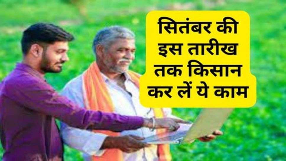 PM Kisan Yojana : सितंबर की इस तारीख तक किसान कर लें ये काम, वरना नहीं मिलेगी 15वीं किस्त