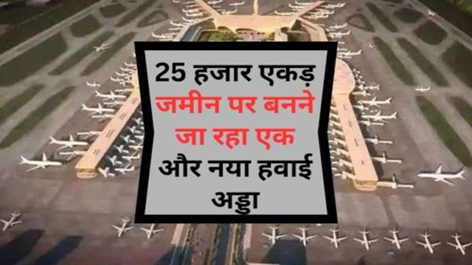 New Airport : 25 हजार एकड़ जमीन पर बनने जा रहा एक और नया हवाई अड्डा