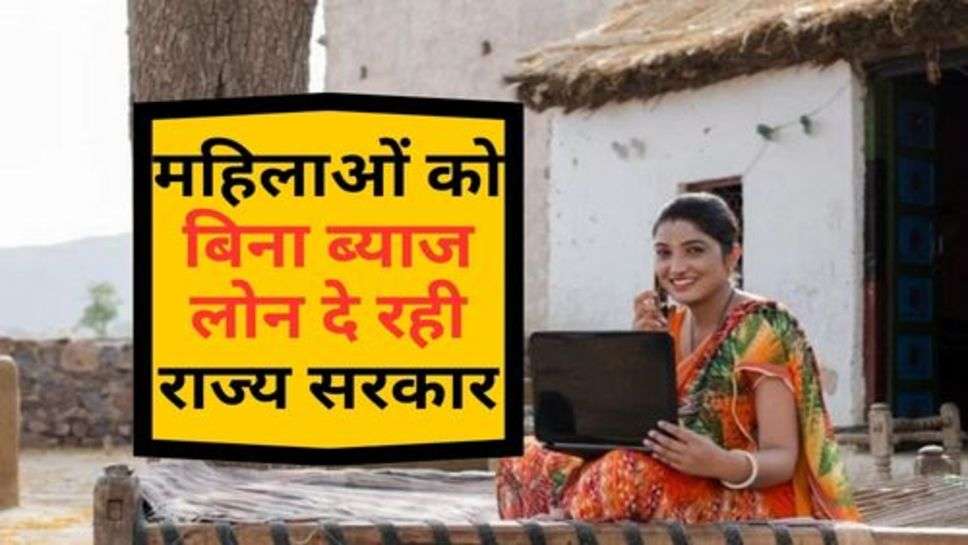 Sarkari Yojana : महिलाओं को बिना ब्याज लोन दे रही राज्य सरकार, जानें कितने लाख रूपये होगा अमाउंट