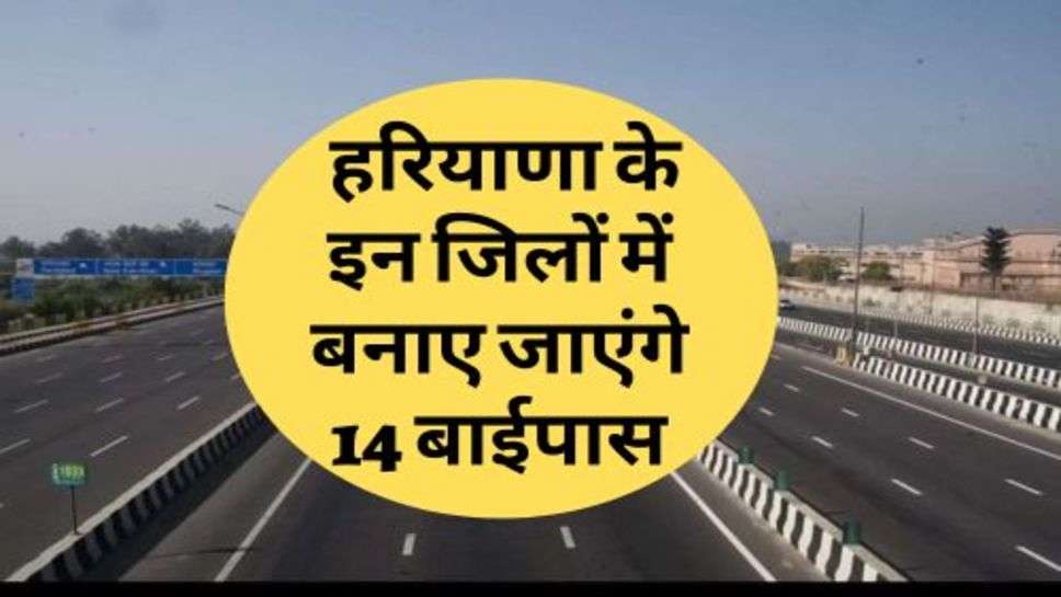 New Bypass In Haryana : हरियाणा के इन जिलों में बनाए जाएंगे 14 बाईपास, जानें कौन से हैं वो जिले