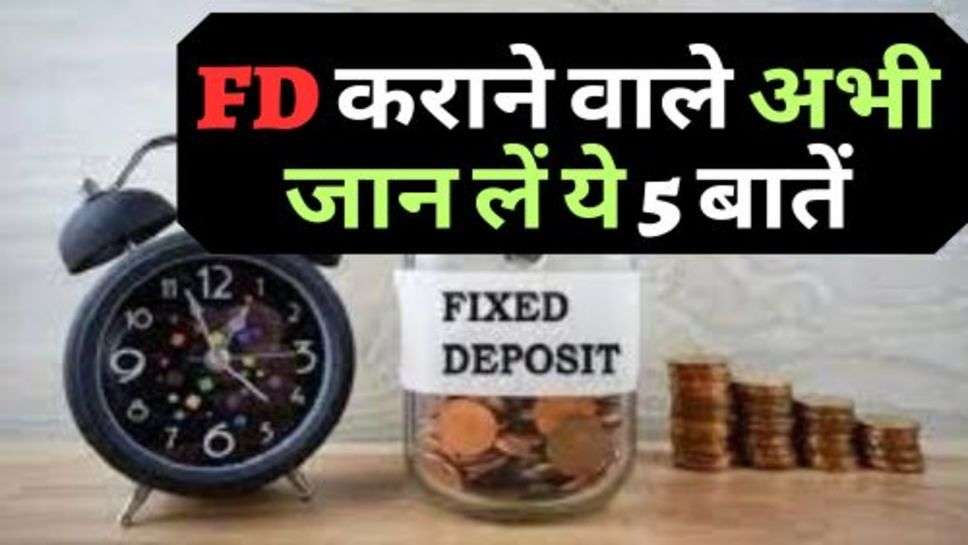 FD कराने वाले अभी जान लें ये 5 बातें, वरना हो सकता है नुकसान