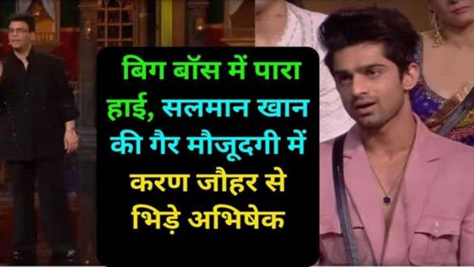 Big Boss: बिग बॉस में पारा हाई, सलमान खान की गैर मौजूदगी में करण जौहर से भिड़े अभिषेक