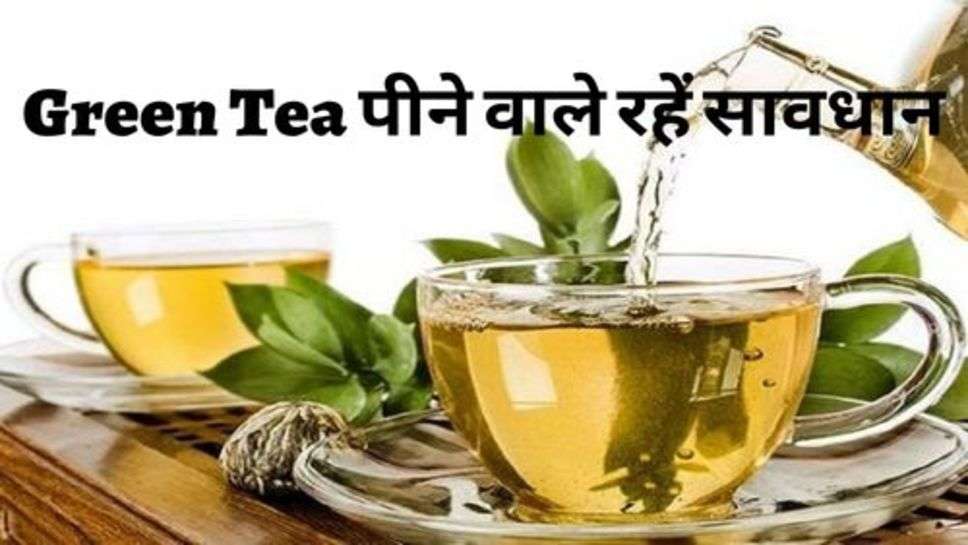 Green Tea पीने वाले रहें सावधान वरना हो सकता है फायदे की जगह नुकसान