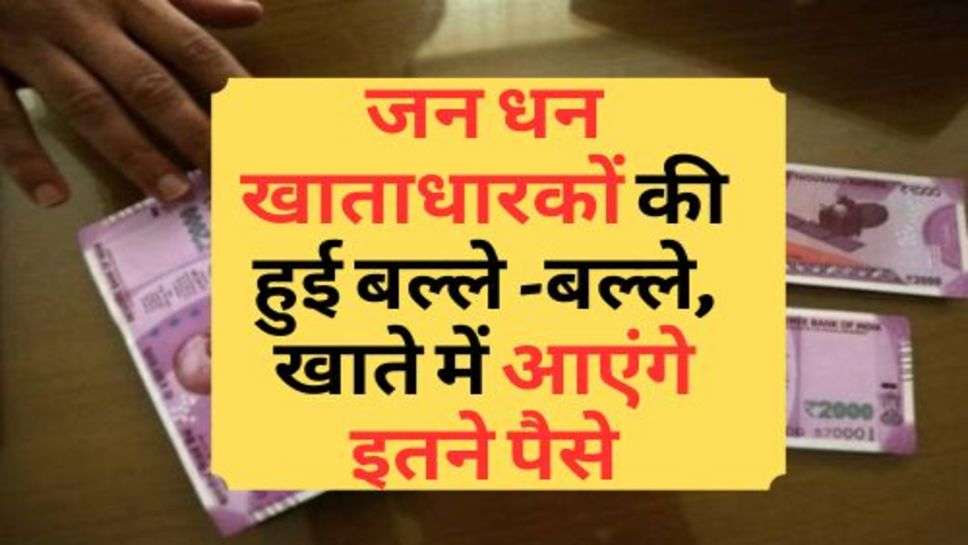 Jan Dhan Account Holders : जन धन खाताधारकों की हुई बल्ले बल्ले, खाते में आएंगे इतने पैसे