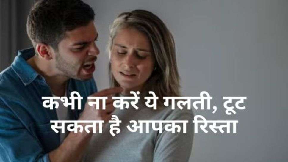 Relation Tips : कभी ना करें ये गलती, टूट सकता है आपका रिस्ता