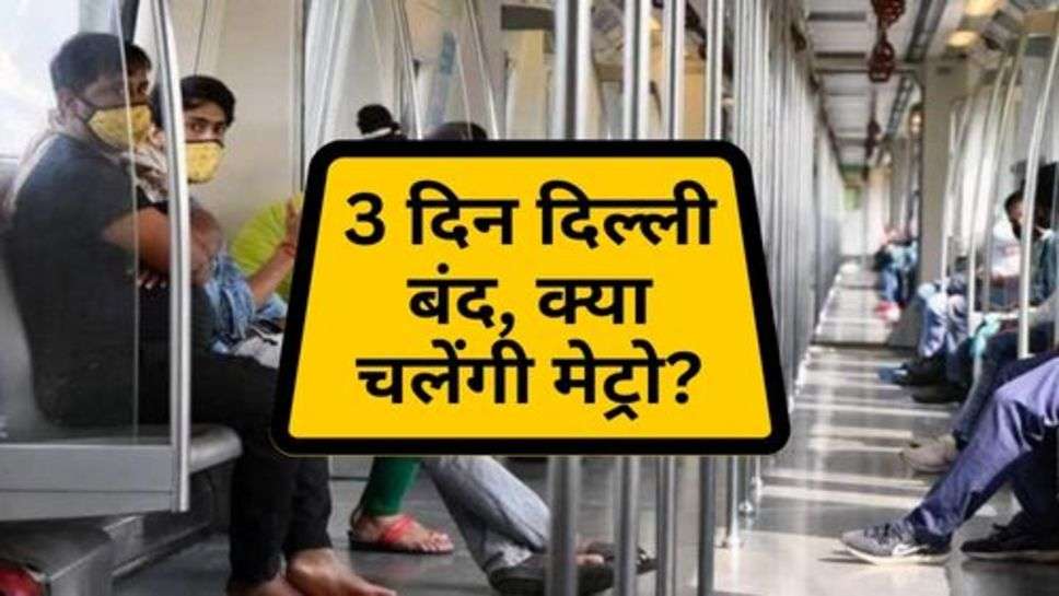 Delhi Closed : 3 दिन दिल्ली बंद, क्या चलेंगी मेट्रो?