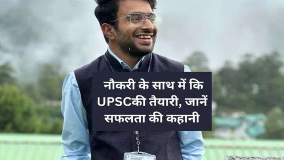 UPSC Success Story : नौकरी के साथ में कि UPSCकी तैयारी, जानें सफलता की कहानी