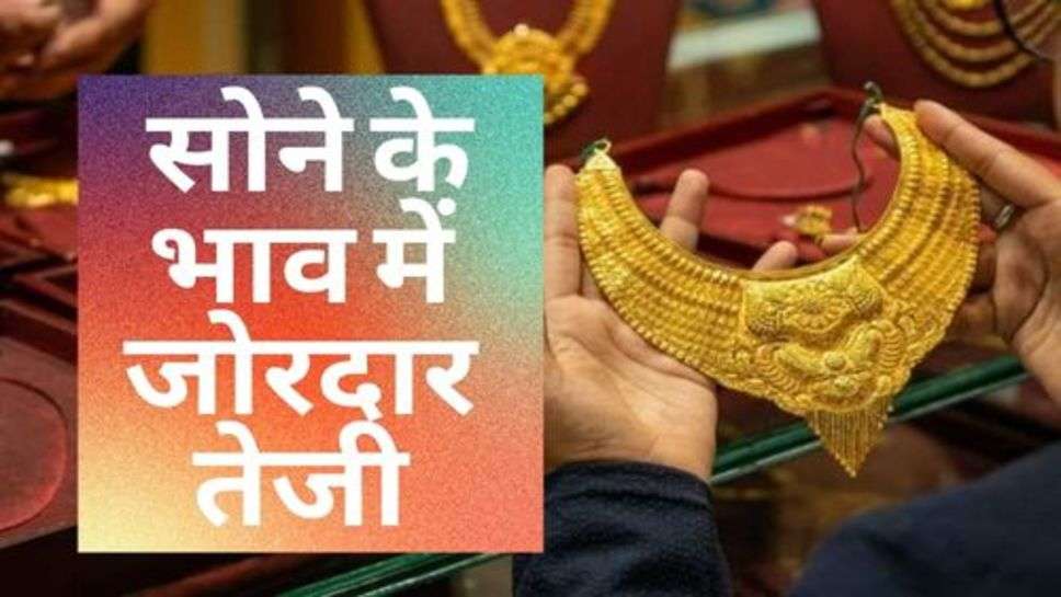 Gold Price Hike : सोने के भाव में जोरदार तेजी, चेक करें आज के ताजा रेट