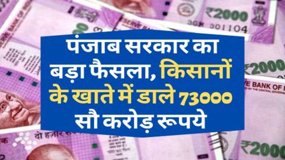 Punjab News : पंजाब सरकार का बड़ा फैसला, किसानों के खाते में डाले 73000 सौ करोड़ रूपये