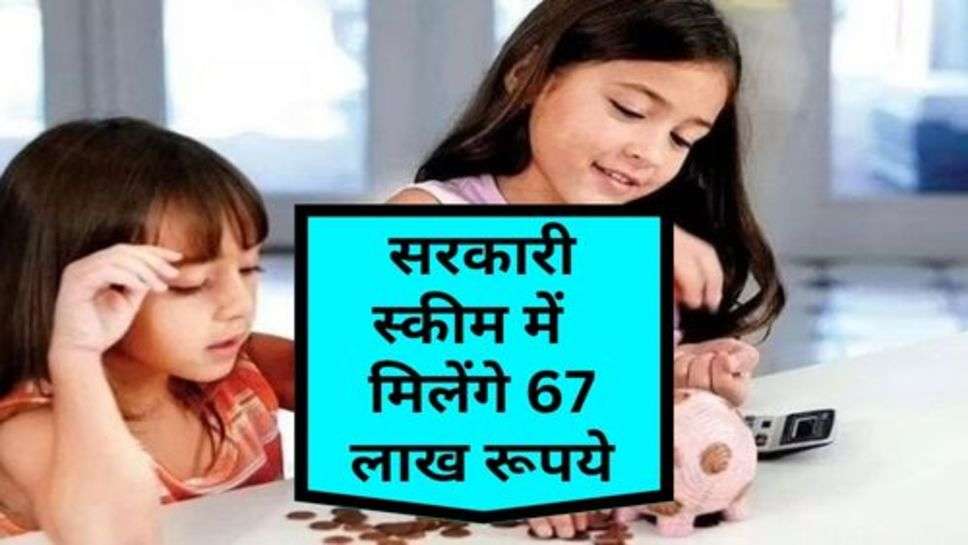 Sarkari Yojana : सरकारी स्कीम में आज ही शुरू कर दें निवेश, मिलेंगे 67 लाख रूपये