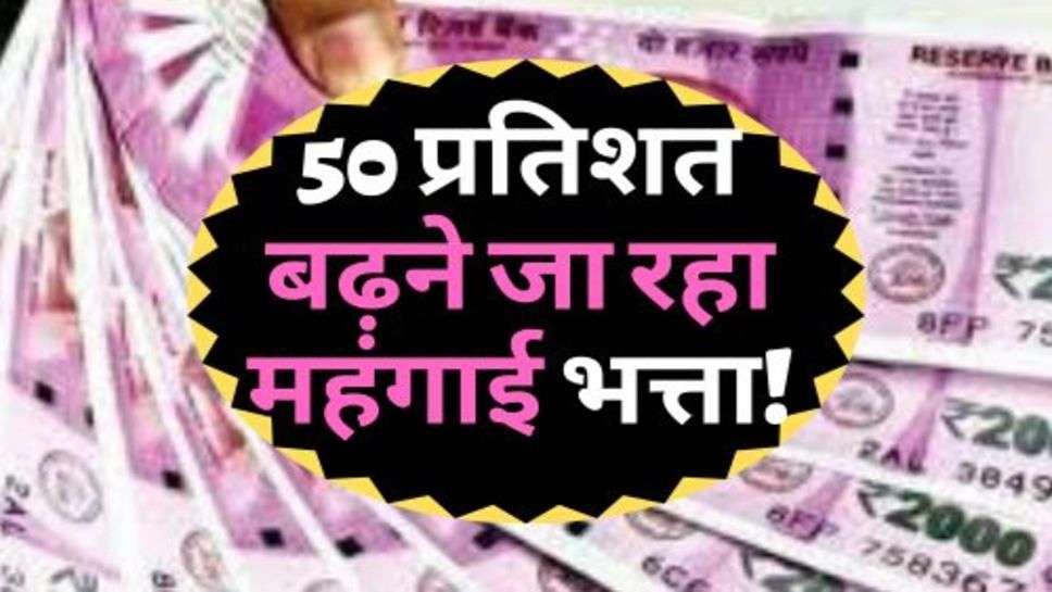 7th Pay Commission : कर्मचारियों की हुई मौज, 50 प्रतिशत बढ़ने जा रहा महंगाई भत्ता!