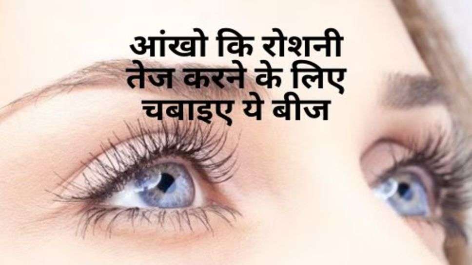 Eyesi Care Tips :  आंखो कि रोशनी तेज करने के लिए चबाइए ये बीज