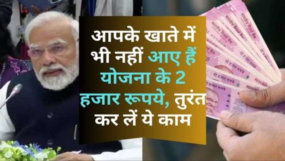 PM Kisan Yojana : आपके खाते में भी नहीं आए हैं योजना के 2 हजार रूपये, तुरंत कर लें ये काम