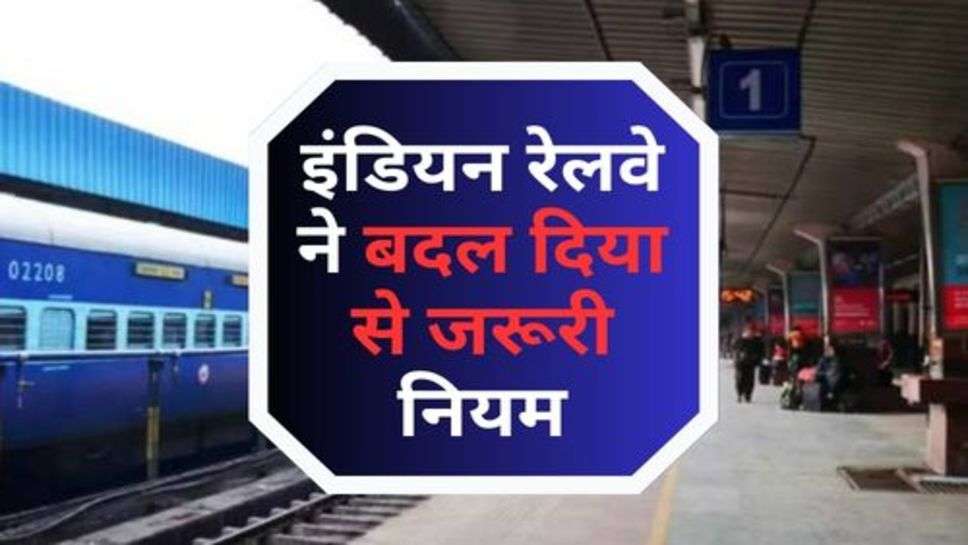 Indian Railway : इंडियन रेलवे ने बदल दिया से जरूरी नियम, यात्रियों को नहीं चला पता