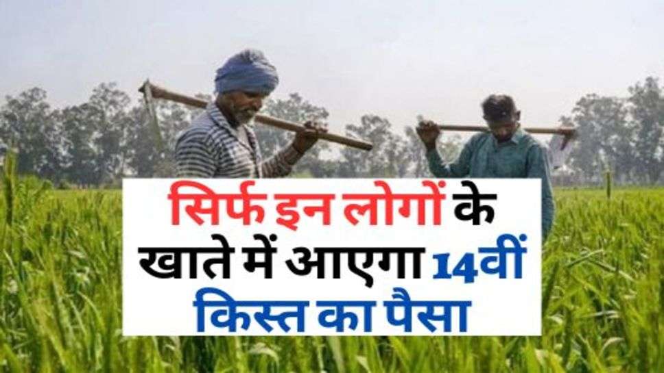 PM Kisan Scheme : सिर्फ इन लोगों के खाते में आएगा 14वीं किस्त का पैसा