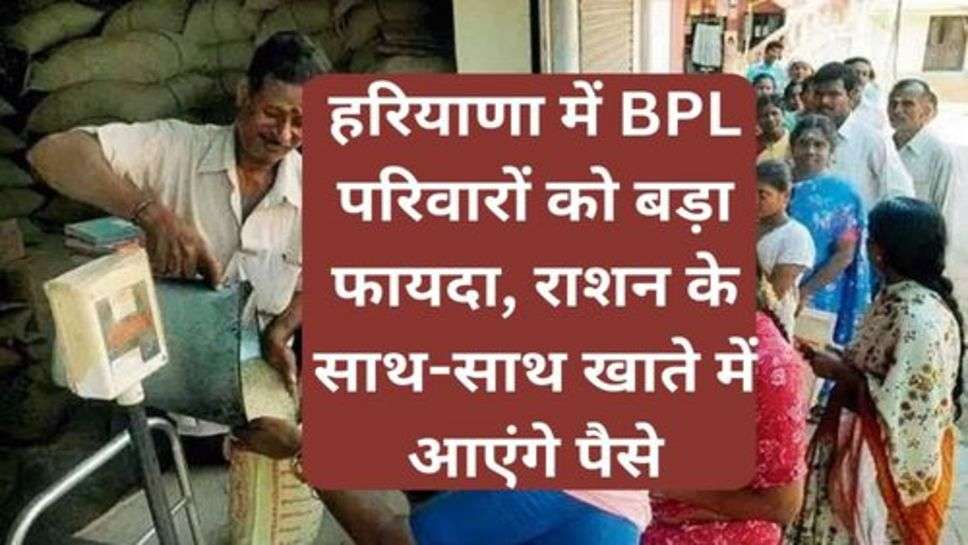 BPL Ration Card Update: हरियाणा में BPL परिवारों को बड़ा फायदा, राशन के साथ-साथ खाते में आएंगे पैसे, बस करलें ये छोटा सा काम