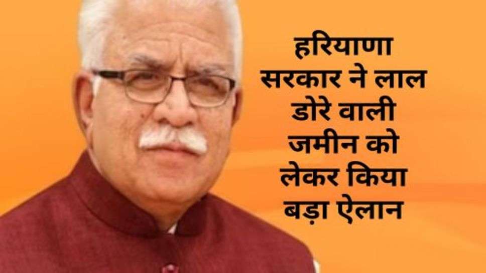 Haryana News : हरियाणा सरकार ने लाल डोरे वाली जमीन को लेकर किया बड़ा ऐलान, आप भी जानें