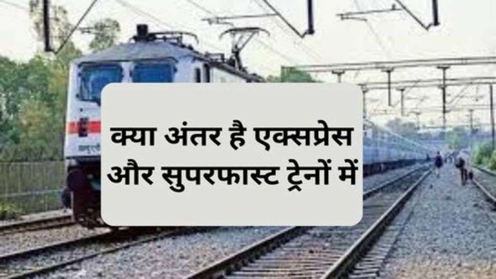 Railway News : क्या अंतर है एक्सप्रेस और सुपरफास्ट ट्रेनों में