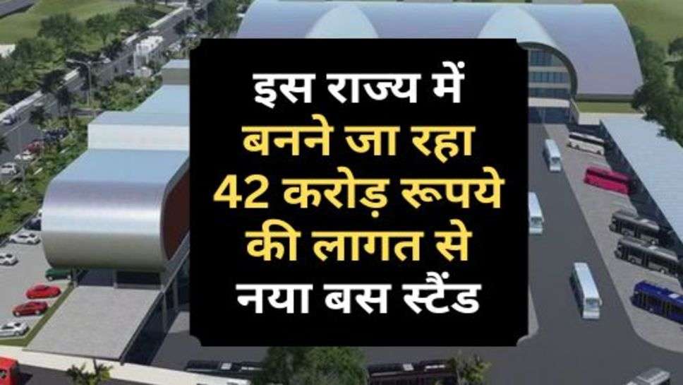 New Bus Stand : इस राज्य में बनने जा रहा 42 करोड़ रूपये की लागत से नया बस स्टैंड, मिलेंगी ये लग्जरी सुविधाएं