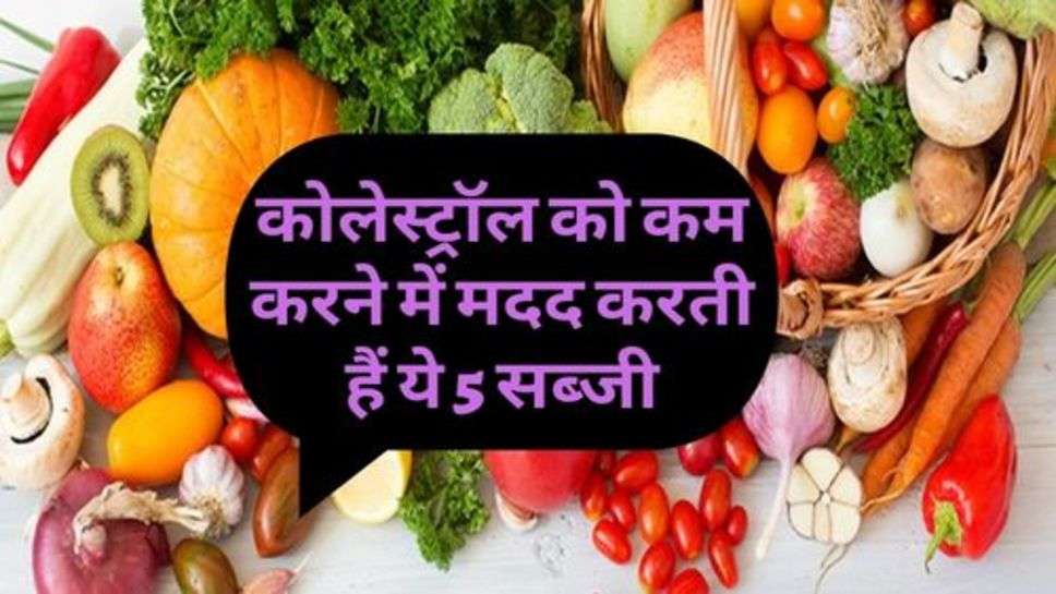 Health Tips : कोलेस्ट्रॉल को कम करने में मदद करती हैं ये 5 सब्जी