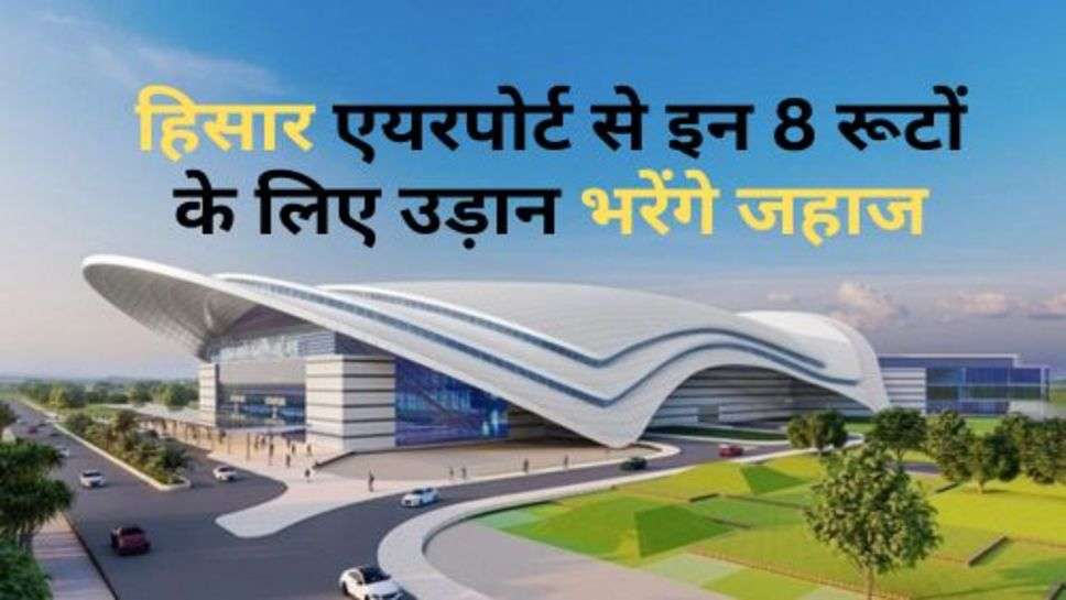 Hisar Airport : हिसार एयरपोर्ट से इन 8 रूटों के लिए उड़ान भरेंगे जहाज, चेक करें अपने शहर का नाम