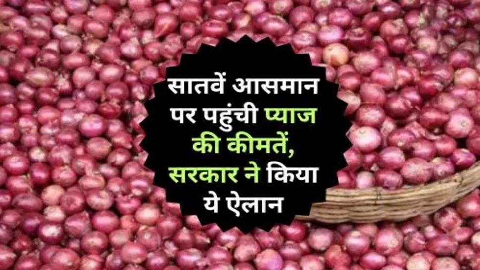 Onion Price : सातवें आसमान पर पहुंची प्याज की कीमतें, सरकार ने किया ये ऐलान