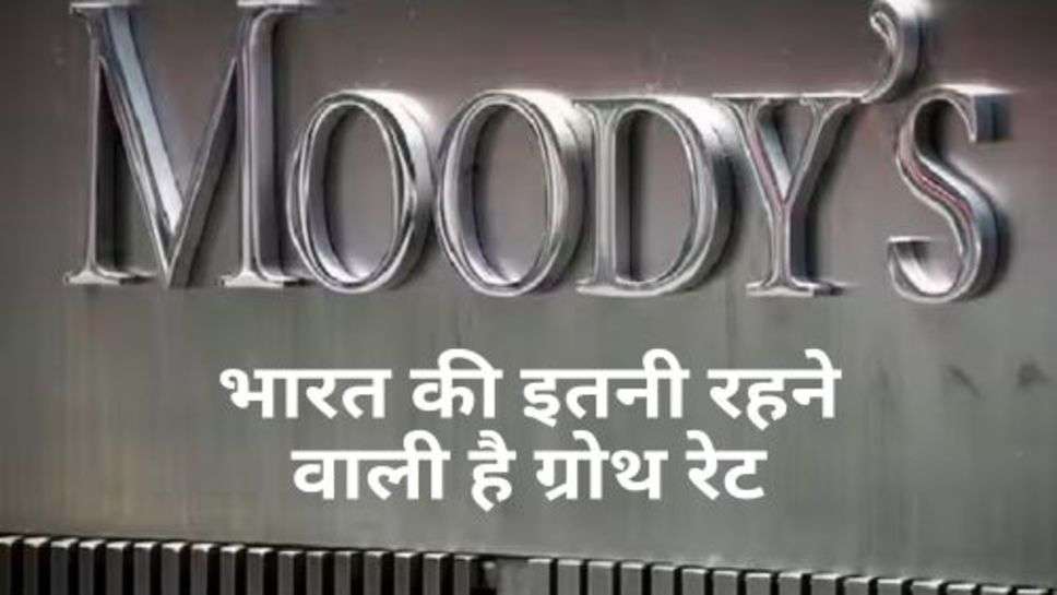 भारत की इतनी रहने वाली है ग्रोथ रेट? Moody's ने जारी किए अनुमान