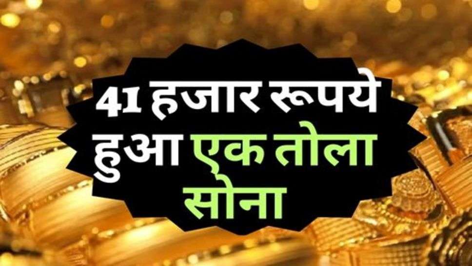 Gold Ka Bhav : 41 हजार रूपये हुआ एक तोला सोना, चेक करें आज के ताजा रेट