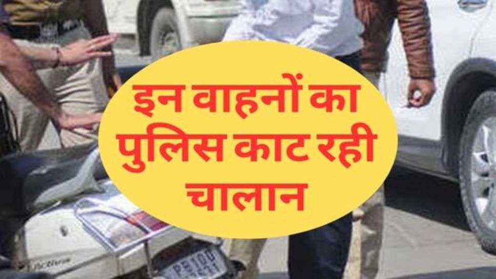 Traffic Rules : यातायात के नियमों मे बदलाव, इन वाहनों का पुलिस काट रही चालान