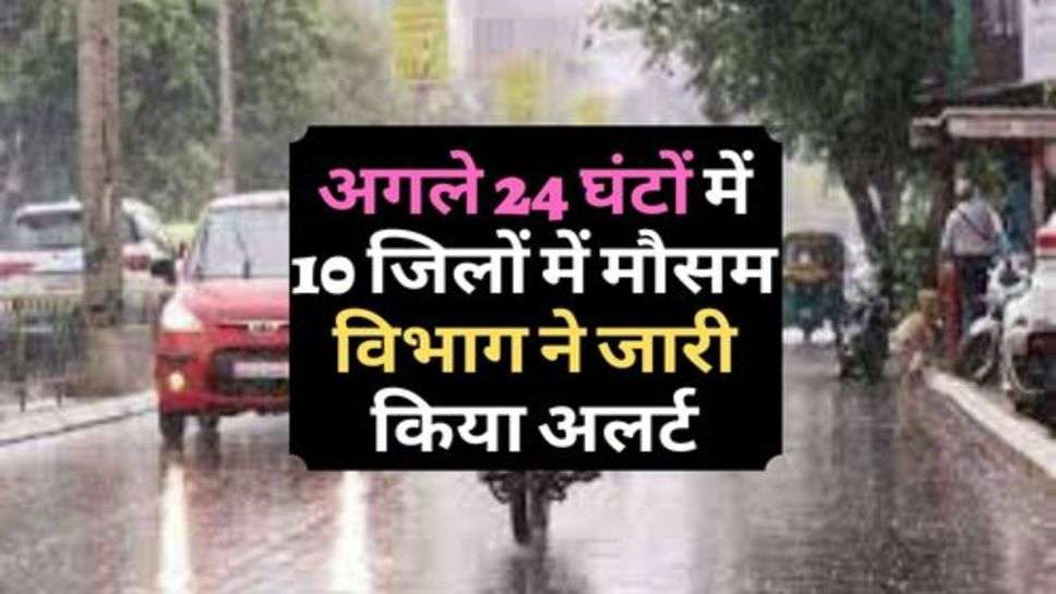 Weather Alert : अगले 24 घंटों में 10 जिलों में मौसम विभाग ने जारी किया अलर्ट