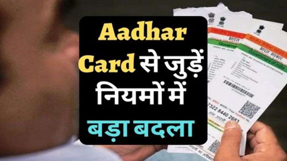 Aadhar Card से जुड़ें नियमों में बड़ा बदलाव, चेक करें ताजा अपडेट