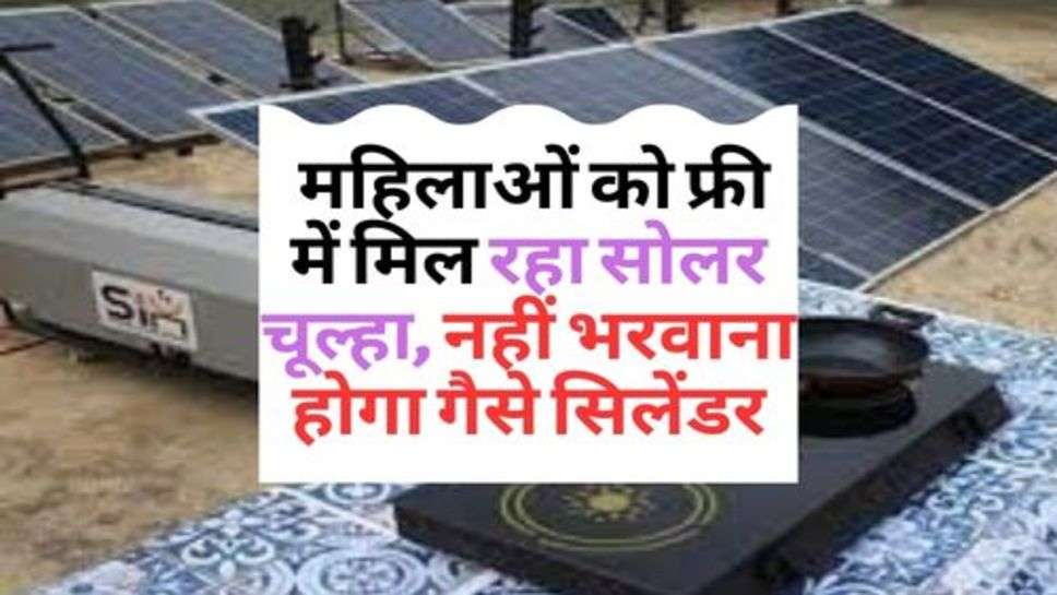 Free Solar Stove : महिलाओं को फ्री में मिल रहा सोलर चूल्हा, नहीं भरवाना होगा गैसे सिलेंडर