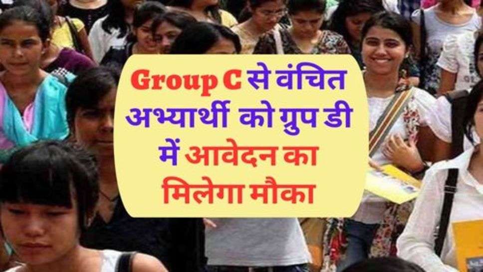 Group C से वंचित अभ्यार्थी  को ग्रुप डी में आवेदन का मिलेगा मौका