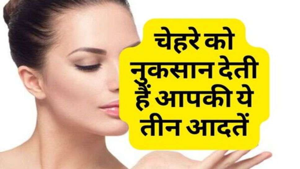 Skin Care : चेहरे को नुकसान देती हैं आपकी ये तीन आदतें