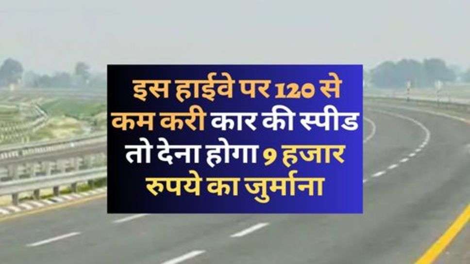  Auto Company : इस हाईवे पर 120 से कम करी कार की स्पीड तो देना होगा 9 हजार रुपये का जुर्माना