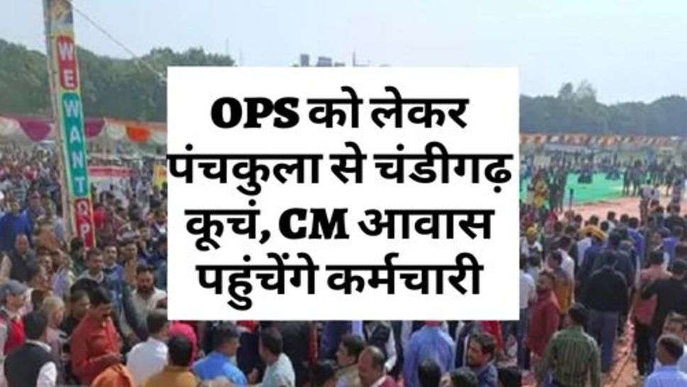 OPS को लेकर पंचकुला से चंडीगढ़ कूचं, CM आवास पहुंचेंगे कर्मचारी