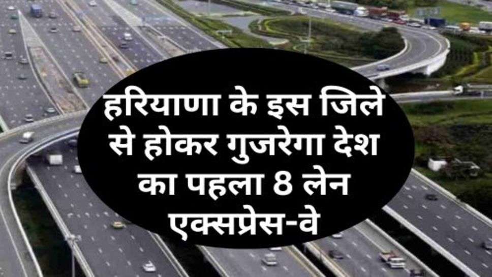 8 Lane Expressway: हरियाणा के इस जिले से होकर गुजरेगा देश का पहला 8 लेन एक्सप्रेस-वे