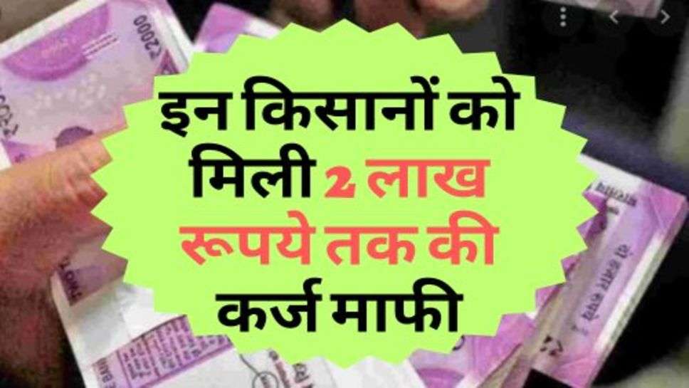 Bank Loan : किसानों की हुई मौज, इन किसानों को मिली 2 लाख रूपये तक की कर्ज माफी, लिस्ट हुई जारी