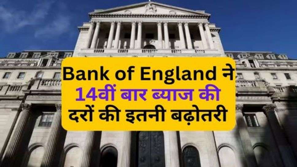 Bank of England ने 14वीं बार ब्याज की दरों की इतनी बढ़ोतरी