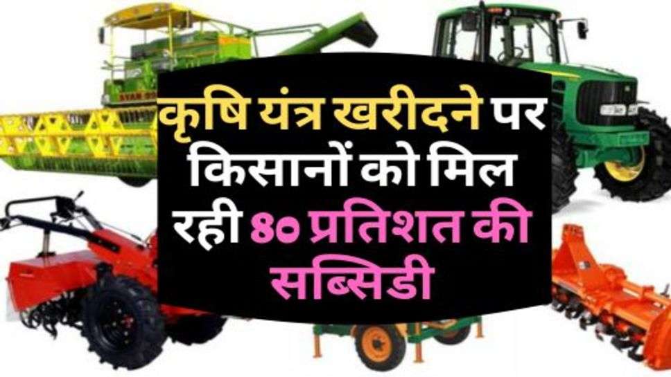 Kisan News : कृषि यंत्र खरीदने पर किसानों को मिल रही 80 प्रतिशत की सब्सिडी, आज ही इस योजना में करें आवेदन