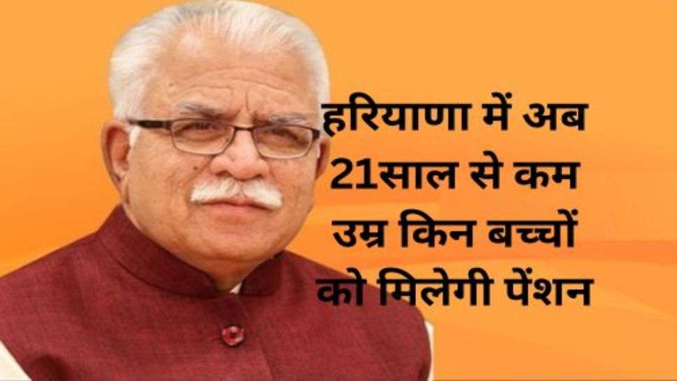 Haryana News: हरियाणा में अब 21साल से कम उम्र किन बच्चों को मिलेगी पेंशन