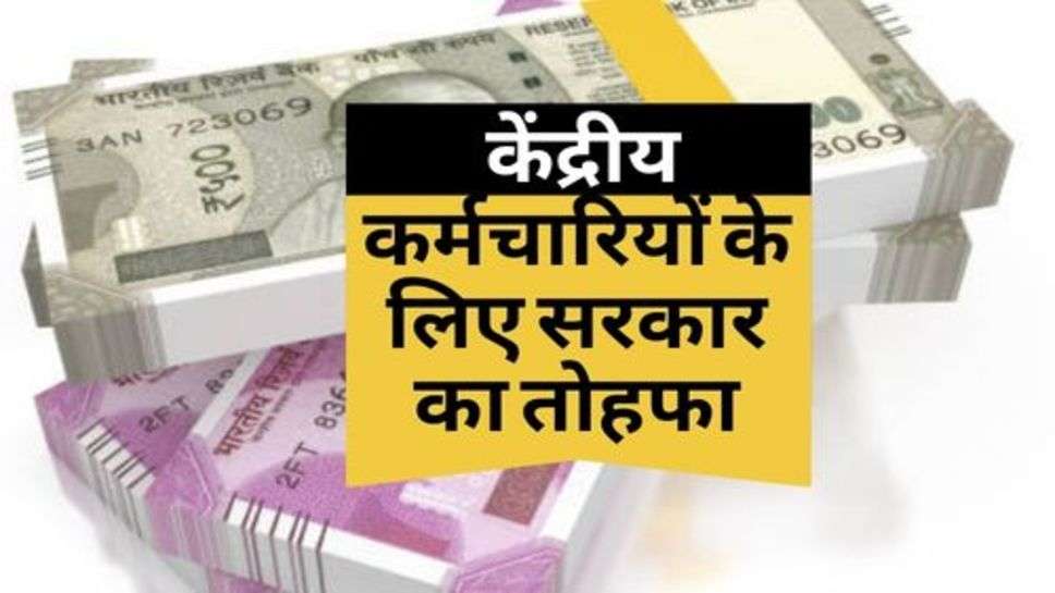 7th Pay Commission : केंद्रीय कर्मचारियों के लिए सरकार का तोहफा, मिलेंगे इतने पैसे