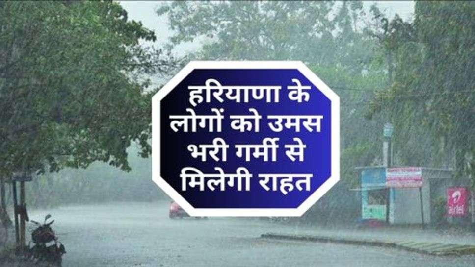 Today Weather : हरियाणा के लोगों को उमस भरी गर्मी से मिलेगी राहत, इस तारीख को झमाझम होगी बारिश