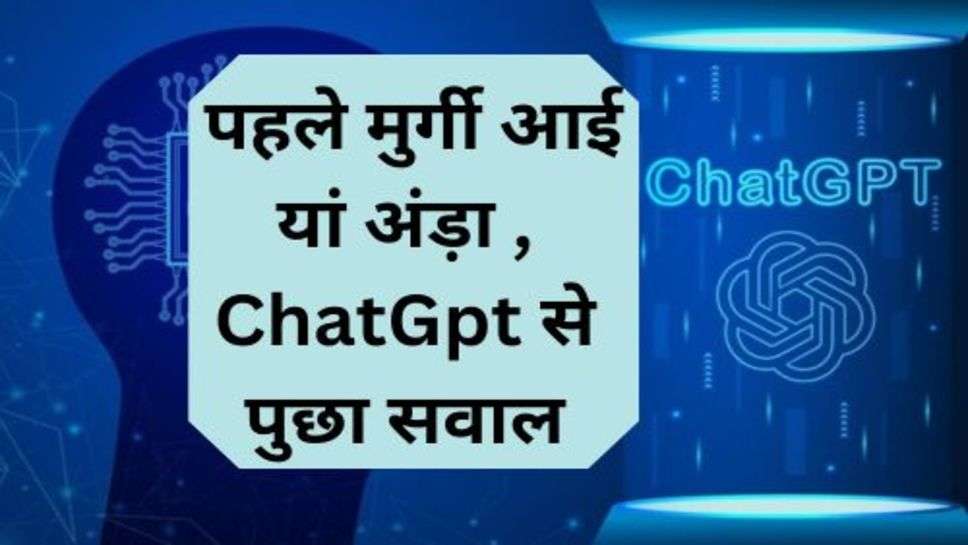 ChatGpt Update: पहले मुर्गी आई यां अंड़ा , ChatGpt से पुछा सवाल, तो मिला बड़ा ही चौंकाने वाला जवाब