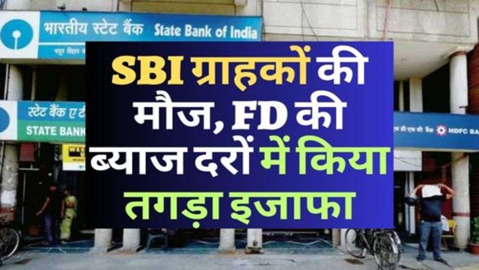 SBI ग्राहकों की मौज, FD की ब्याज दरों में किया तगड़ा इजाफा