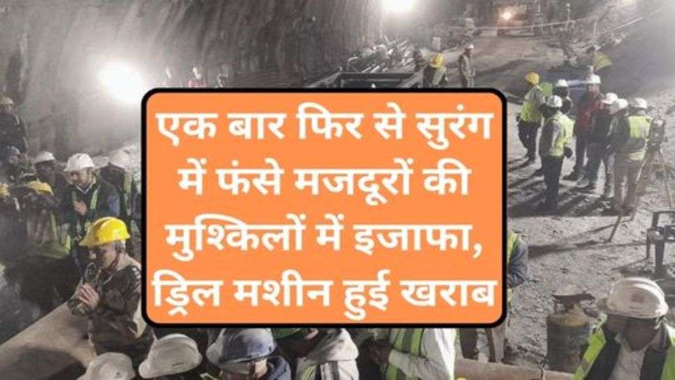 Uttarkanshi Rescue: एक बार फिर से सुरंग में फंसे मजदूरों की मुश्किलों में इजाफा, ड्रिल मशीन हुई खराब