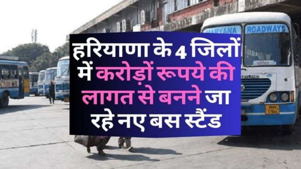 Haryana Bus Stand : हरियाणा के 4 जिलों में करोड़ों रूपये की लागत से बनने जा रहे नए बस स्टैंड