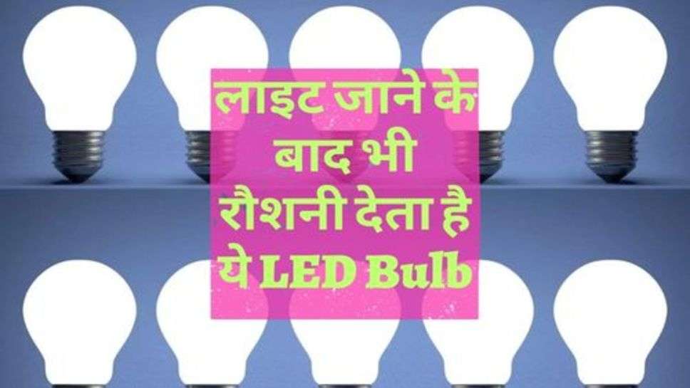 LED Bulb : लाइट जाने के बाद भी रौशनी देता है ये LED Bulb, जानें खासियत